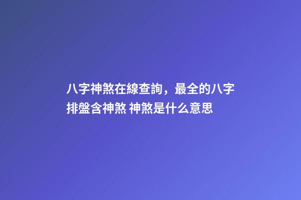 八字神煞在線查詢，最全的八字排盤含神煞 神煞是什么意思-第1張-觀點-玄機派